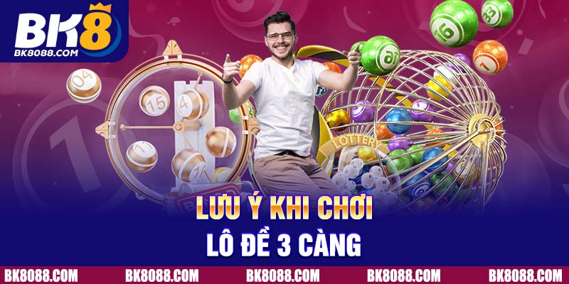 Lưu ý khi chơi lô đề 3 càng